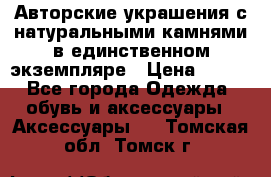 Авторские украшения с натуральными камнями в единственном экземпляре › Цена ­ 700 - Все города Одежда, обувь и аксессуары » Аксессуары   . Томская обл.,Томск г.